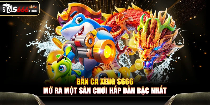 Bắn cá Xèng S666 mở ra một sân chơi hấp dẫn bậc nhất
