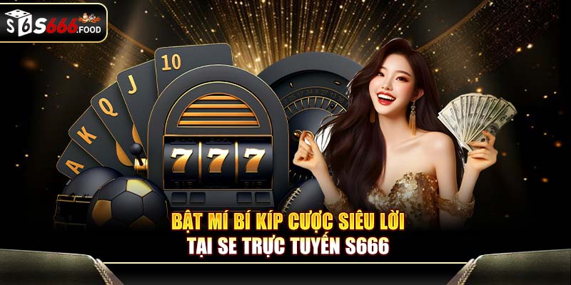 Bật mí bí kíp cược siêu lời tại SE trực tuyến S666