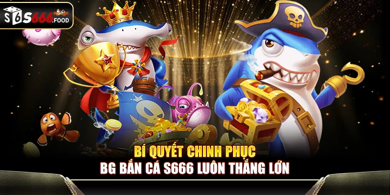 Chiến thuật ưu tiên mục tiêu lợi nhuận tại BG Bắn Cá S666