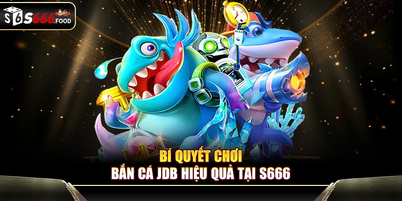Tăng tỷ lệ thắng lớn khi chơi JDB bắn cá S666