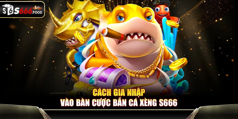 Cách gia nhập vào bàn cược bắn cá Xèng S666