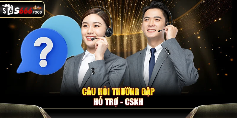 Câu hỏi thường gặp S666 về CSKH