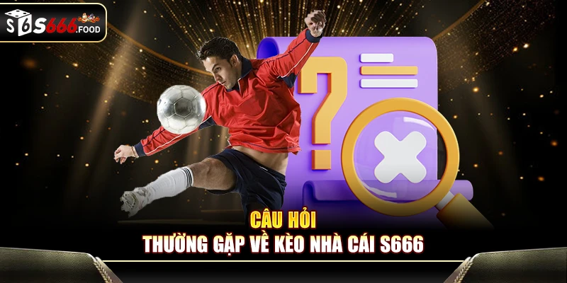Câu hỏi thường gặp về kèo nhà cái S666