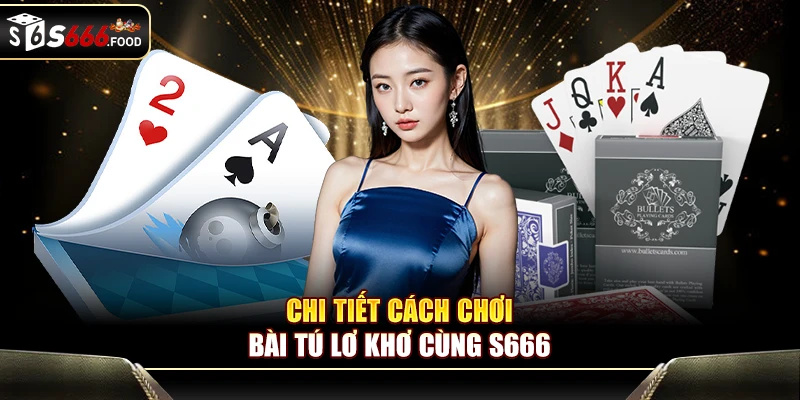 Chi tiết cách chơi bài tú lơ khơ cùng S666
