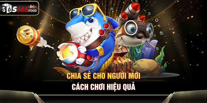Chia sẻ cho người mới cách chơi hiệu quả