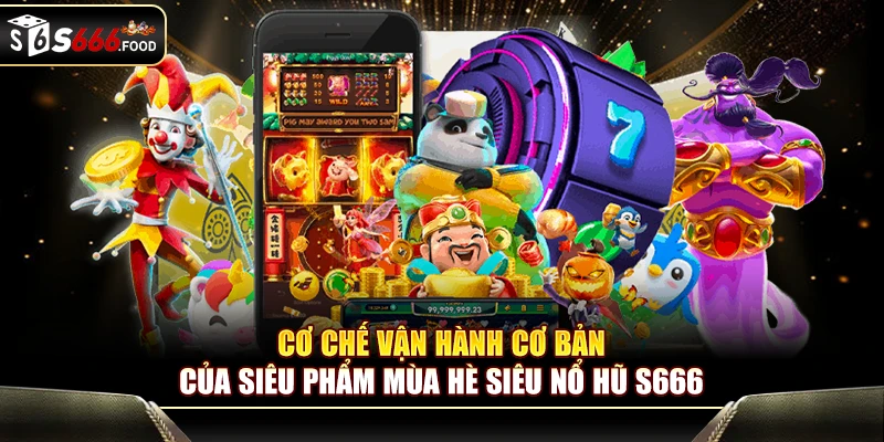 Cơ chế vận hành cơ bản của siêu phẩm mùa hè Siêu Nổ Hũ S666