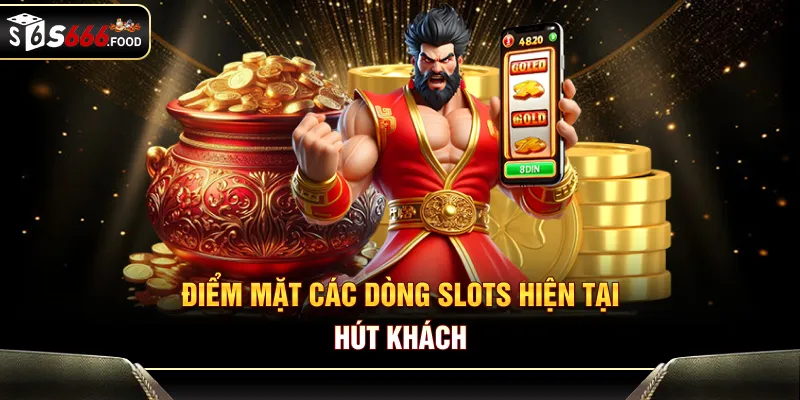 Điểm mặt các dòng slots hiện tại hút khách