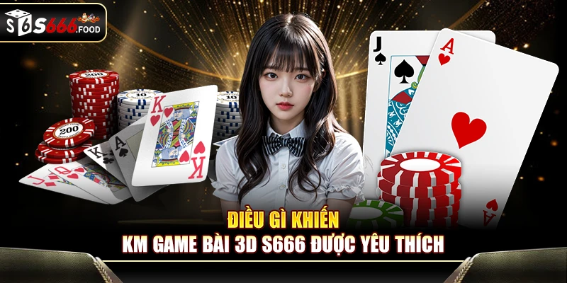 Ba lý do khiến game thủ mê mẩn KM game bài 3D S666
