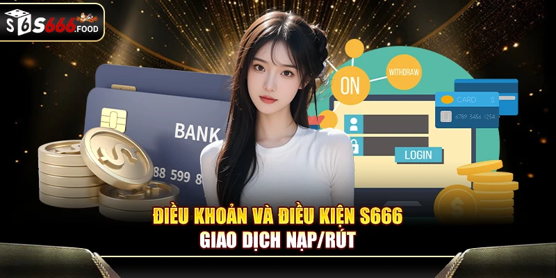 Điều khoản và điều kiện S666: giao dịch nạp/rút