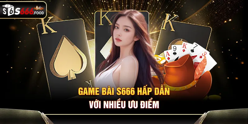 Game bài S666 hấp dẫn với nhiều ưu điểm