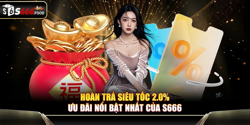 Hoàn Trả Siêu Tốc 2.0% - Ưu Đãi Nổi Bật Nhất Của S666