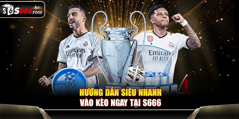 Hướng dẫn siêu nhanh - vào kèo ngay tại S666