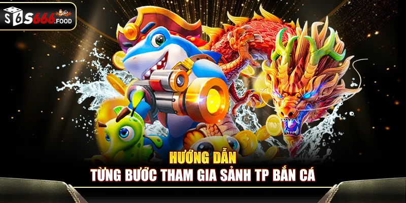 Hướng dẫn từng bước tham gia sảnh TP bắn cá