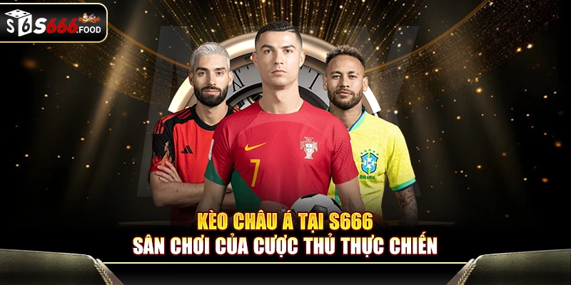 Kèo Châu Á Tại S666 – Sân Chơi Của Cược Thủ Thực Chiến