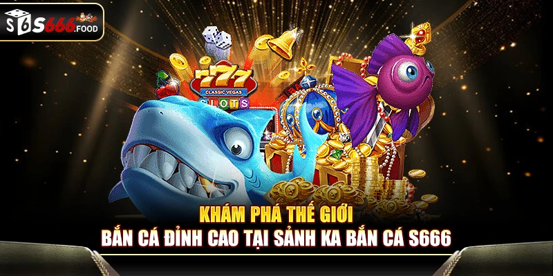 Khám phá thế giới bắn cá đỉnh cao tại sảnh KA bắn cá S666