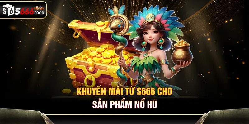 Khuyến mãi từ S666 cho sản phẩm nổ hũ 