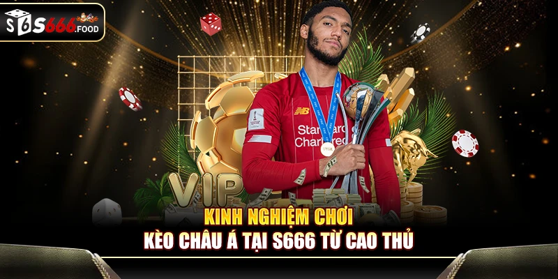 Kinh nghiệm chơi kèo châu Á tại S666 từ cao thủ nội bộ