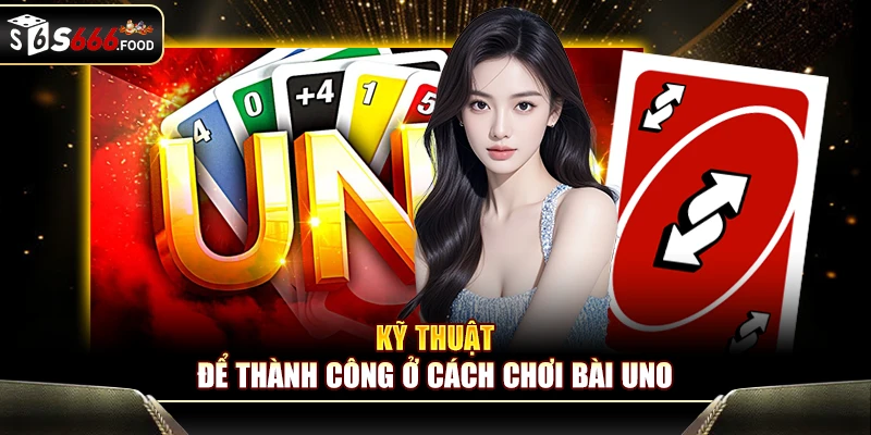Kỹ thuật để thành công ở cách chơi bài uno