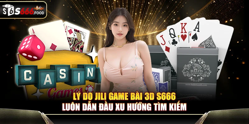 Vì sao JILI game bài 3D S666 luôn giữ top thị trường game