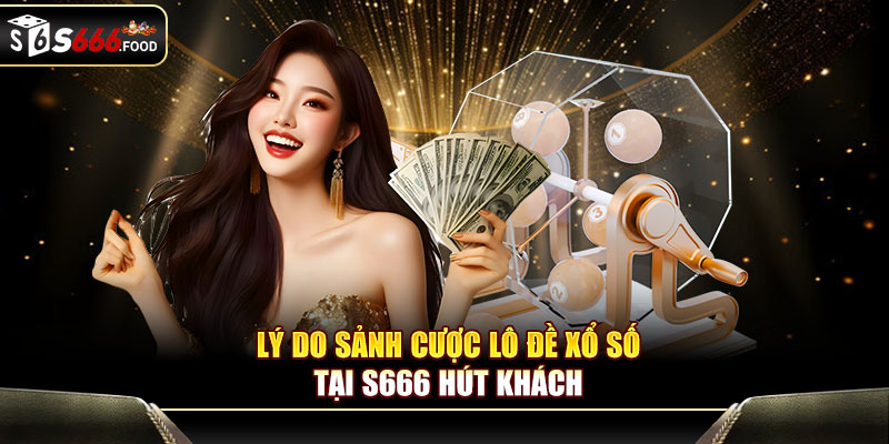Lý do sảnh cược lô đề xổ số tại S666 hút khách