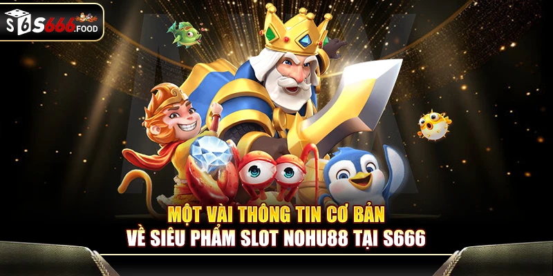 Một vài thông tin cơ bản về siêu phẩm slot Nohu88 tại S666 