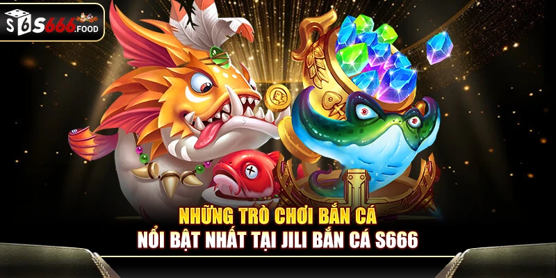 Top game bắn cá hấp dẫn nhất tại JILI bắn cá S666