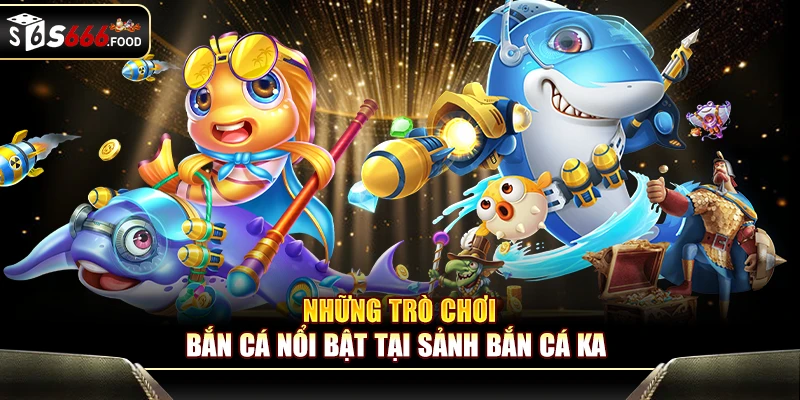 Những trò chơi bắn cá nổi bật tại sảnh bắn cá KA