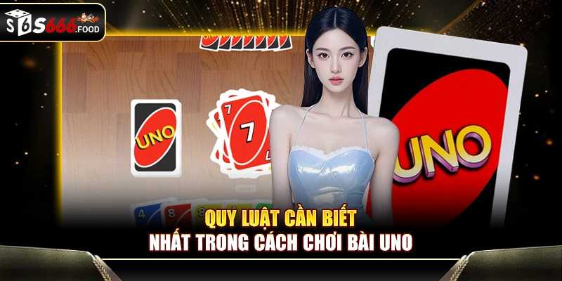 Quy luật cần biết nhất trong cách chơi bài uno