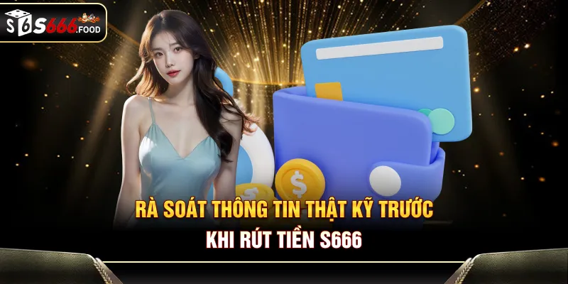Rà soát thông tin thật kỹ trước khi rút tiền S666