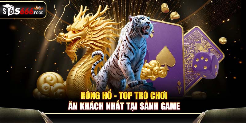 Rồng hổ - Top trò chơi ăn khách nhất tại sảnh game