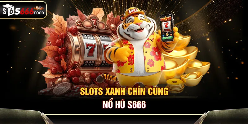 Slots xanh chín cùng nổ hũ S666
