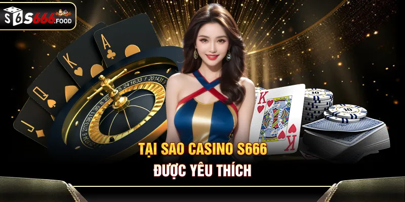 Tại sao Casino S666 được yêu thích