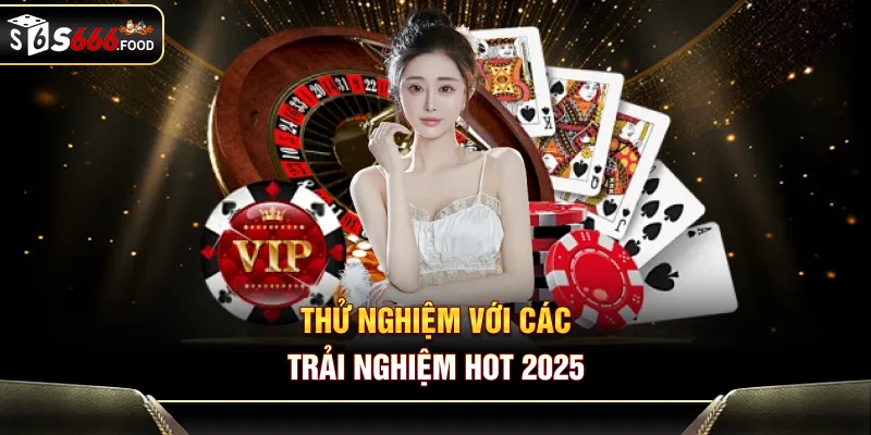 Thử nghiệm với các trải nghiệm hot 2025