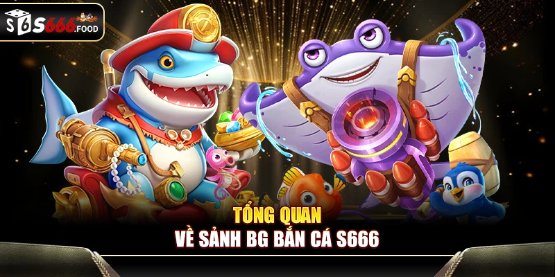 Tổng quan về sảnh BG bắn cá S666