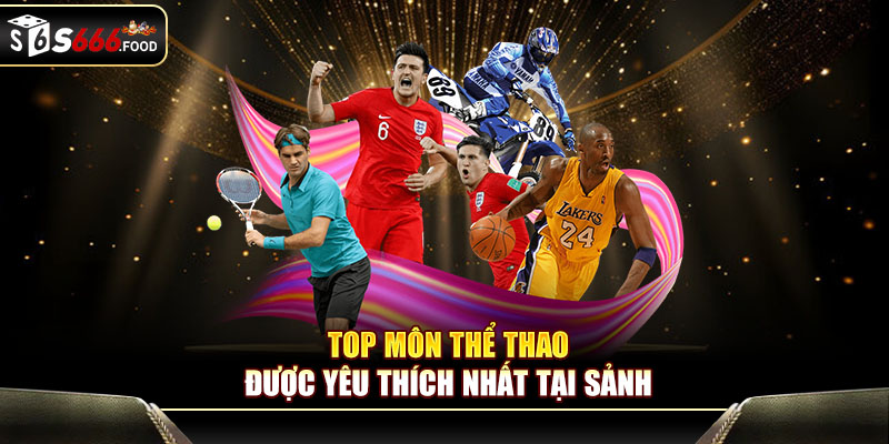 Top môn thể thao được yêu thích nhất tại sảnh