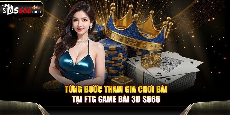 Từng bước tham gia chơi bài tại FTG game bài 3D S666