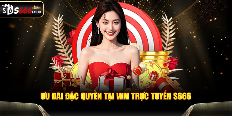 Ưu đãi đặc quyền tại WM trực tuyến S666