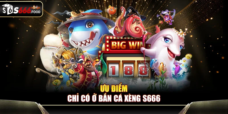 Ưu điểm chỉ có ở bắn cá Xèng S666