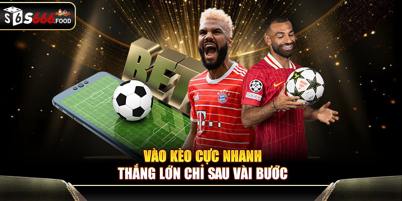 Vào kèo cực nhanh - thắng lớn chỉ sau vài bước